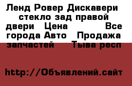 Ленд Ровер Дискавери3 стекло зад.правой двери › Цена ­ 1 500 - Все города Авто » Продажа запчастей   . Тыва респ.